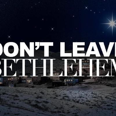Don't Leave Bethlehem - Pastor Tyler Gaulden Don't Leave Bethlehem - Pastor Tyler Gaulden