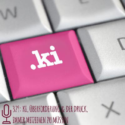 329: KI, Überforderung & der Druck, immer mitziehen zu müssen 329: KI, Überforderung & der Druck, immer mitziehen zu müssen