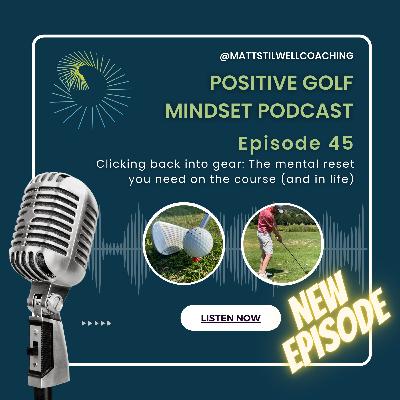EP#45 Clicking back into gear: The mental reset you need on the course (and in life)⛳🧠🎙️ EP#45 Clicking back into gear: The mental reset you need on the course (and in life)⛳🧠🎙️