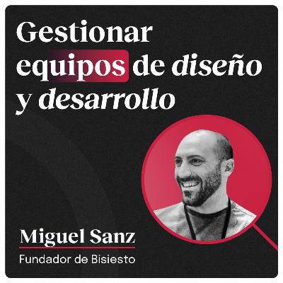 Gestionar equipos de diseño y desarrollo con Miguel Sanz (Bisiesto Estudio)