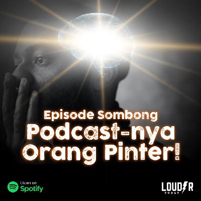 Louder Today 40 - Podcast-nya Orang Pinter! (Episode Sombong)