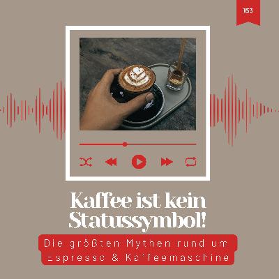 153: Kaffee ist kein Statussymbol – Die größten Mythen rund um Espresso & Kaffeemaschinen 153: Kaffee ist kein Statussymbol – Die größten Mythen rund um Espresso & Kaffeemaschinen