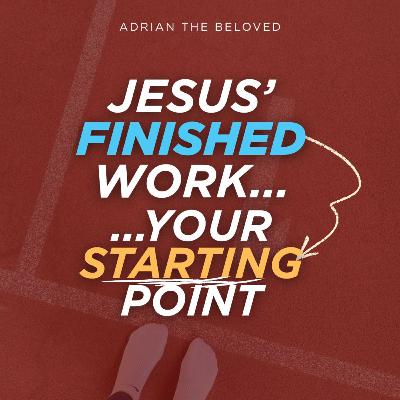 Jesus' Finished Work, Your Starting Point