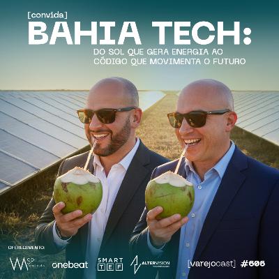 Bahia Tech: do sol que gera energia ao código que movimenta o futuro [varejocast] convida #606