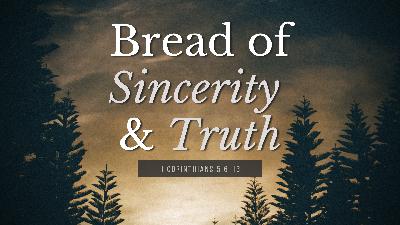 SERMON: Bread of Sincerity and Truth - 1 Corinthians 5:6-13 SERMON: Bread of Sincerity and Truth - 1 Corinthians 5:6-13