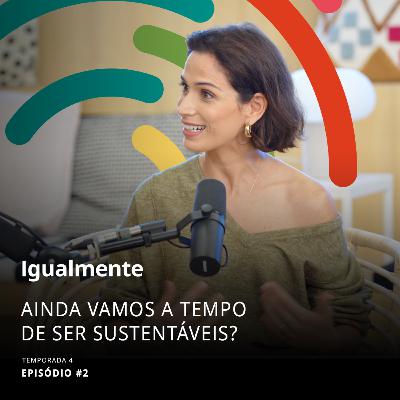 T4 Ep.2 - Ainda vamos a tempo de ser sustentáveis?
