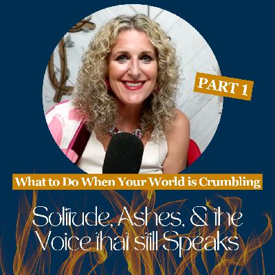 What to Do When Your World is Crumbling Part 1 - Solitude, Ashes, and the Voice That Still Speaks : Whole Life Podcast Ep 16