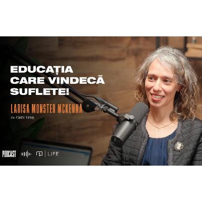 Educația care vindecă suflete! I PODCAST I Larisa Monster McKenna