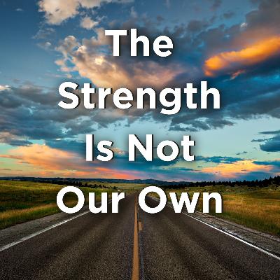 The Strength Is Not Our Own