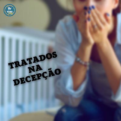 TRATADOS NA DECEPÇÃO | Pr Josué Moreira Jr