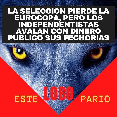 1164-la seleccion pierde la eurocopa, pero los independentistas avalan con dinero publico sus fechorias-🐺 Estelobopario -☢-07-07-2021
