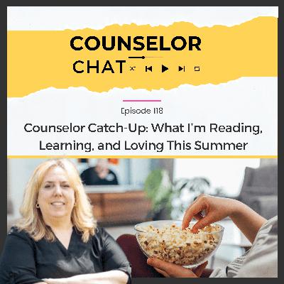 118.  Counselor Catch-Up: What I’m Reading, Learning, and Loving This Summer