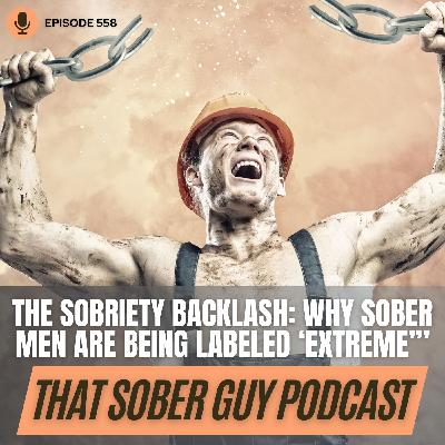 Episode 558 - The Sobriety Backlash: Why Sober Men Are Being Labeled 'Extreme'