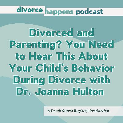 Divorced and Parenting? You Need to Hear This About Your Child’s Behavior During Divorce with Dr. Joanna Hulton