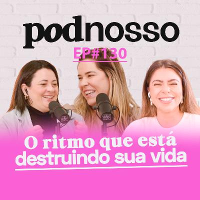 O RITMO QUE ESTÁ DESTRUINDO SUA VIDA | PODNOSSO #130