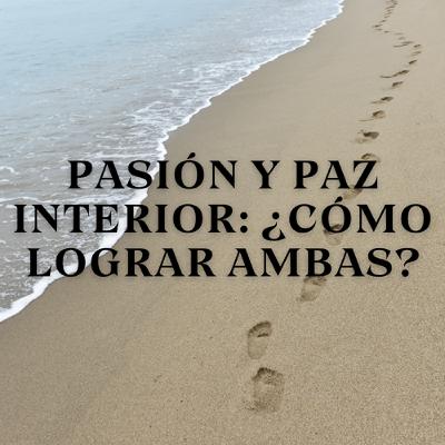 Pasión y Paz Interior: ¿Cómo Lograr Ambas?