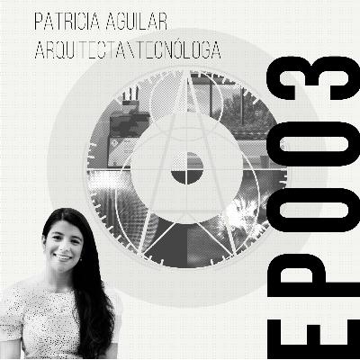 EP003 | ESPAÑOL | PATRICIA AGUILAR: ARQUITECTA & TECNÓLOGA EP003 | ESPAÑOL | PATRICIA AGUILAR: ARQUITECTA & TECNÓLOGA