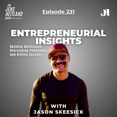 EP 231 Entrepreneurial Insights: Building Businesses, Overcoming Challenges, and Driving Success with Jason Skeesick