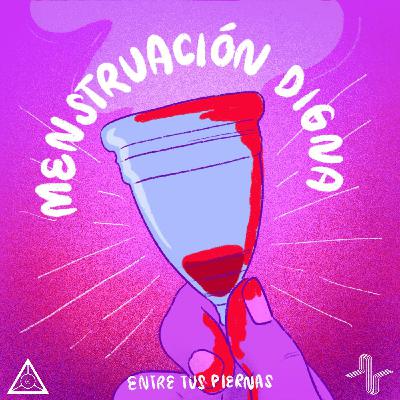 24: Menstruación Digna | La sangre que corre entre nuestras piernas 24: Menstruación Digna | La sangre que corre entre nuestras piernas