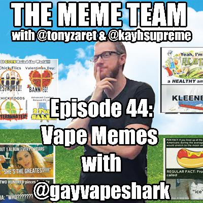 The Meme Team Episode 44: Vape Memes with @gayvapeshark