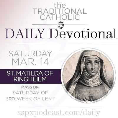 Mar 14 – Sat of 3rd Wk of Lent / S Matilda of Ringelheim