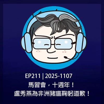 EP211 | 2025-1107 馬習會，十週年！盧秀燕為非洲豬瘟鞠躬道歉！