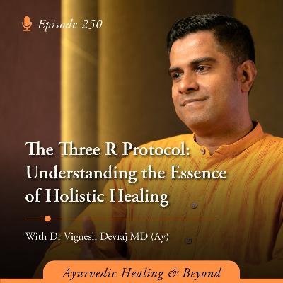 #250 The Three R Protocol: Understanding the Essence of Holistic Healing with Dr Vignesh Devraj MD (Ay)