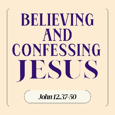 John 12:37-50 // Believing and Confessing Jesus John 12:37-50 // Believing and Confessing Jesus