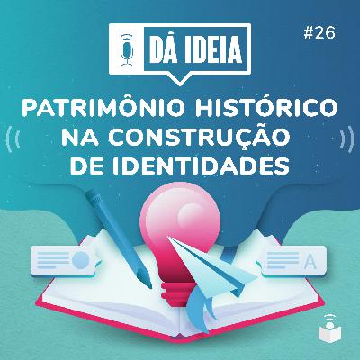 Dá Ideia #26 | Patrimônio histórico na construção de identidades