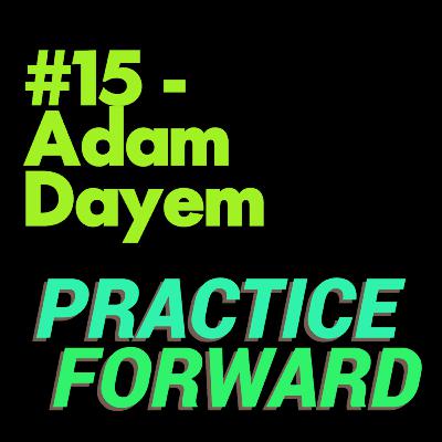 #15 Practice Forward Podcast (Adam Dayem) #15 Practice Forward Podcast (Adam Dayem)