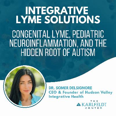 Dr. Somer DelSignore – Congenital Lyme, Pediatric Neuroinflammation, and the Hidden Root of Autism Dr. Somer DelSignore – Congenital Lyme, Pediatric Neuroinflammation, and the Hidden Root of Autism
