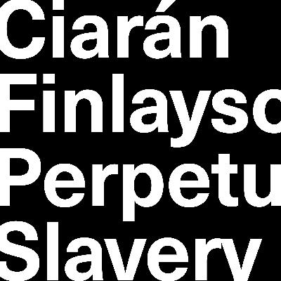 Ciarán Finlayson on Perpetual Slavery Ciarán Finlayson on Perpetual Slavery