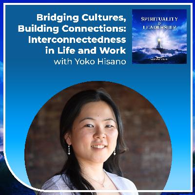 Bridging Cultures, Building Connections: Interconnectedness in Life and Work, with Yoko Hisano