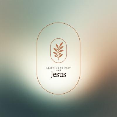 Praying Together: Learning to Pray Like Jesus - Week 6