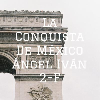 La conquista de México López Sánchez Ángel Iván 2-F