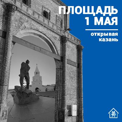 «Открывая Казань»: Площадь 1 Мая