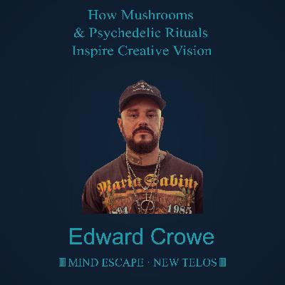 Edward Crowe: How Mushrooms & Psychedelic Rituals Inspire Creative Vision Episode #333