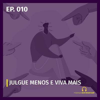 Bem Orientado #010 - Julgue menos e viva mais