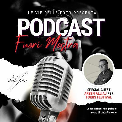 Episode 64: Fuori Mostra - Il Podcast dei professionisti della Fotografia a cura di Linda Simeone ospite Arben Alliaj per il Fokus Award