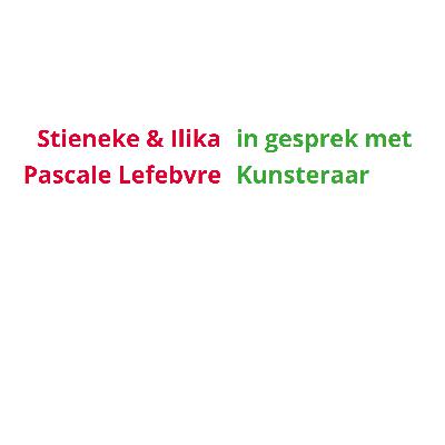 Stieneke & Ilika in gesprek met Pascale Lefebvre - Kunstenaar