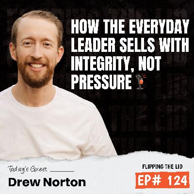 How The Everyday Leader SELLS With Integrity, Not Pressure w/ Drew Norton (E124) How The Everyday Leader SELLS With Integrity, Not Pressure w/ Drew Norton (E124)