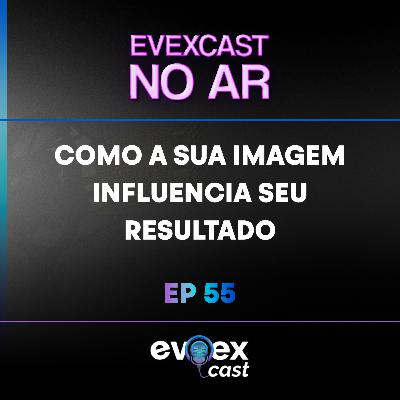 Como a sua imagem influencia seu resultado, com Thais Caputo. #EvexCast #Ep55