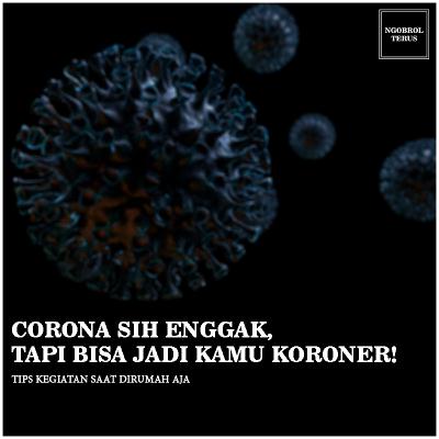 Corona sih engga, tapi bisa jadi kamu Koroner!