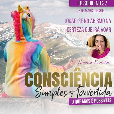 27 Consciência Simples e Divertida | Jogar-se no abismo na certeza que irá voar - Karina Sanches