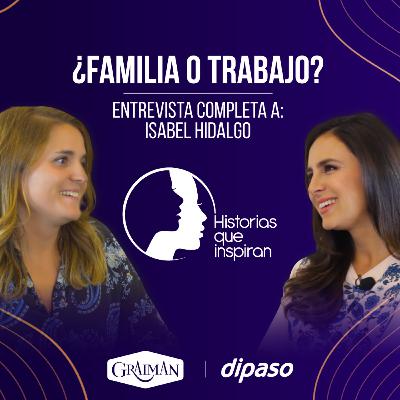 ¿Familia o trabajo? con Isabel Hidalgo #HistoriasQueInspiran ¿Familia o trabajo? con Isabel Hidalgo #HistoriasQueInspiran