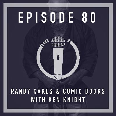 Episode 80 - Randy cakes & comic books with Ken Knight