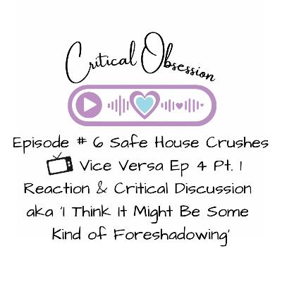 Episode # 6 Safe House Crushes - Vice Versa Ep 4 Pt. 1 Reaction & Critical Discussion aka ‘I Think It Might Be Some Kind of Foreshadowing’