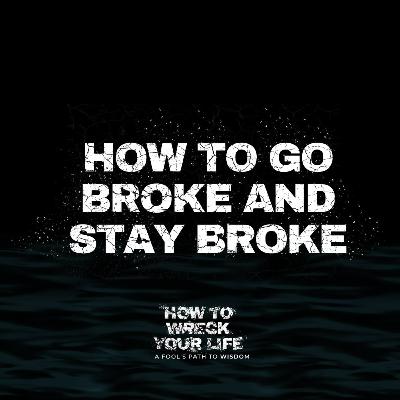 How to Go Broke and Stay Broke - How to Wreck Your Life (Week 2)