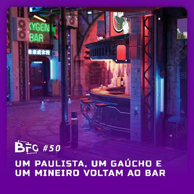 BFG #50 - Um Paulista, um Gaúcho e um Mineiro voltam ao bar!