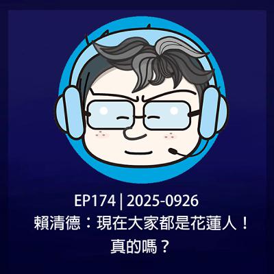 EP174 | 2025-0926 賴清德：現在大家都是花蓮人！真的嗎？
